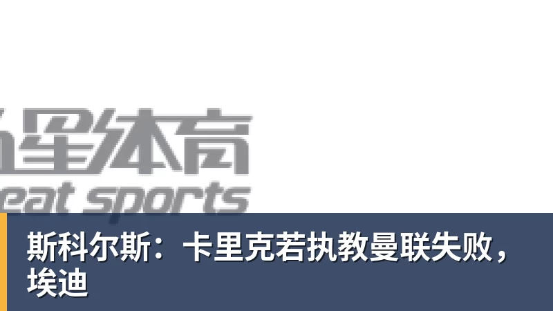 斯科尔斯：卡里克若执教曼联失败，埃迪