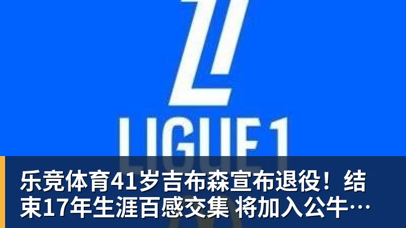 乐竞体育41岁吉布森宣布退役！结束17年生涯百感交集 将加入公牛教练组