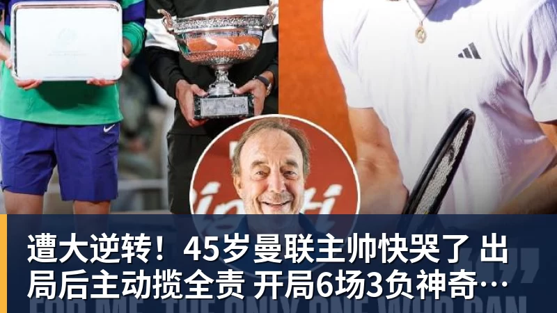 遭大逆转！45岁曼联主帅快哭了 出局后主动揽全责 开局6场3负神奇不再