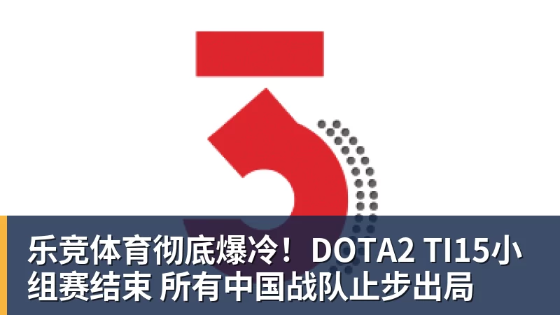 乐竞体育彻底爆冷！DOTA2 TI15小组赛结束 所有中国战队止步出局