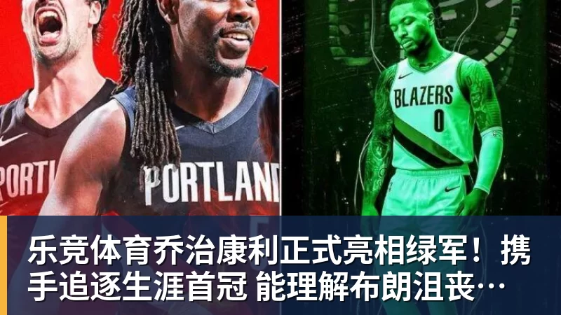 乐竞体育乔治康利正式亮相绿军！携手追逐生涯首冠 能理解布朗沮丧被交易