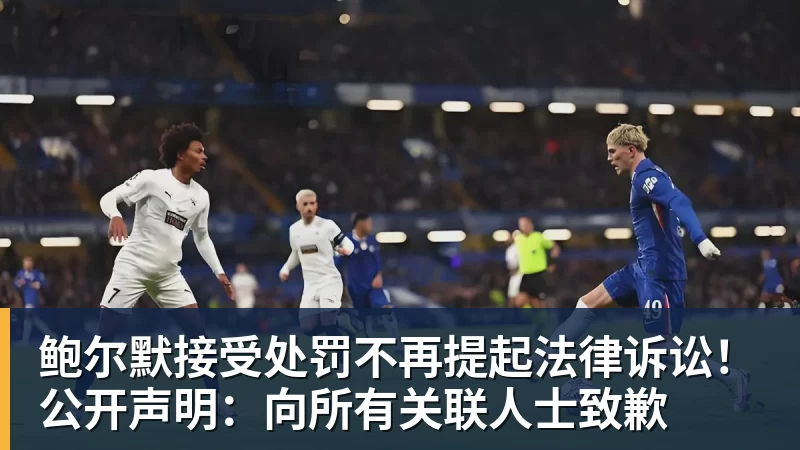 乐竞体育鲍尔默接受处罚不再提起法律诉讼！公开声明：向所有关联人士致歉
