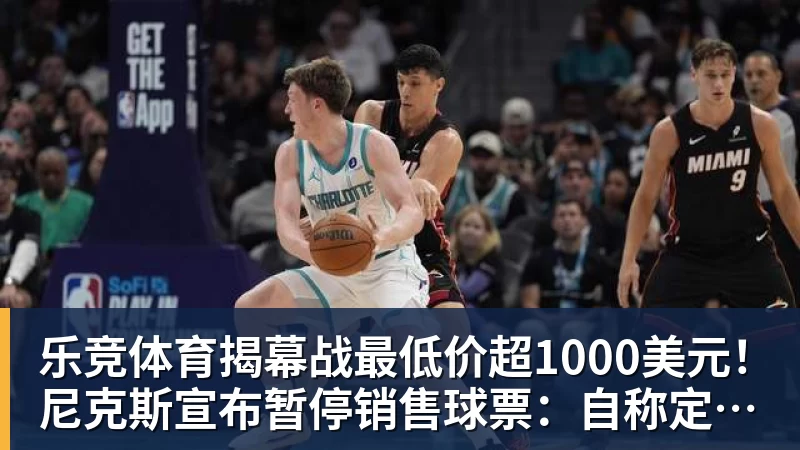 乐竞体育揭幕战最低价超1000美元！尼克斯宣布暂停销售球票：自称定价失误
