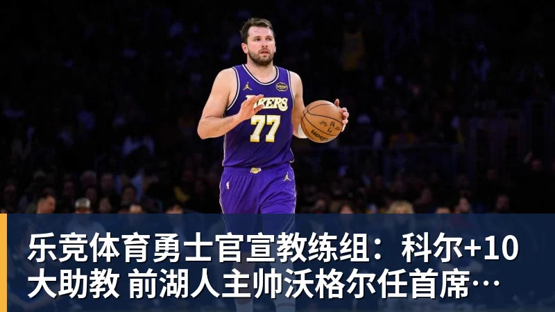 乐竞体育勇士官宣教练组：科尔+10大助教 前湖人主帅沃格尔任首席助教