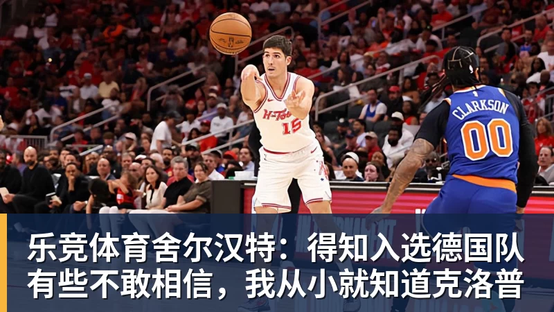 乐竞体育舍尔汉特：得知入选德国队有些不敢相信，我从小就知道克洛普