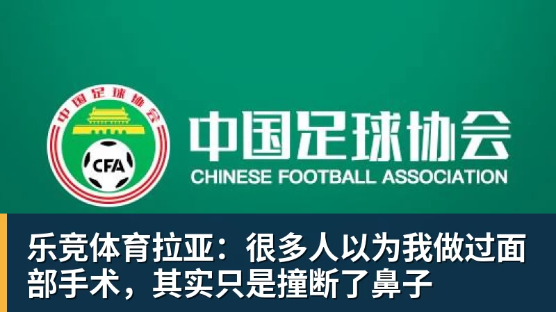 乐竞体育拉亚：很多人以为我做过面部手术，其实只是撞断了鼻子