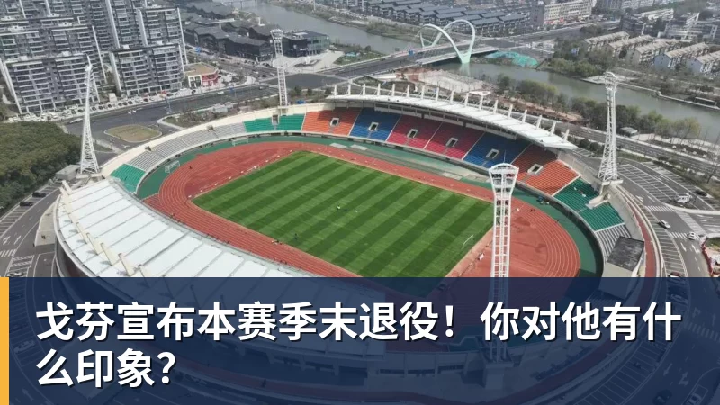 戈芬宣布本赛季末退役！你对他有什么印象？