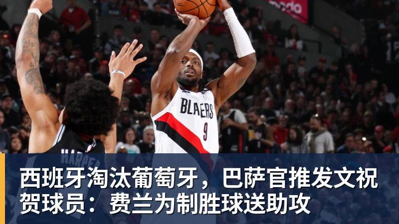 西班牙淘汰葡萄牙，巴萨官推发文祝贺球员：费兰为制胜球送助攻