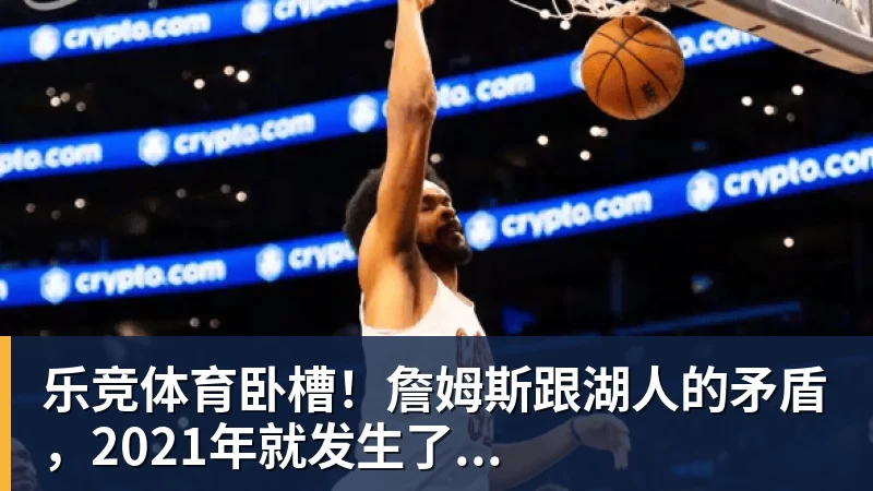 乐竞体育卧槽！詹姆斯跟湖人的矛盾，2021年就发生了...