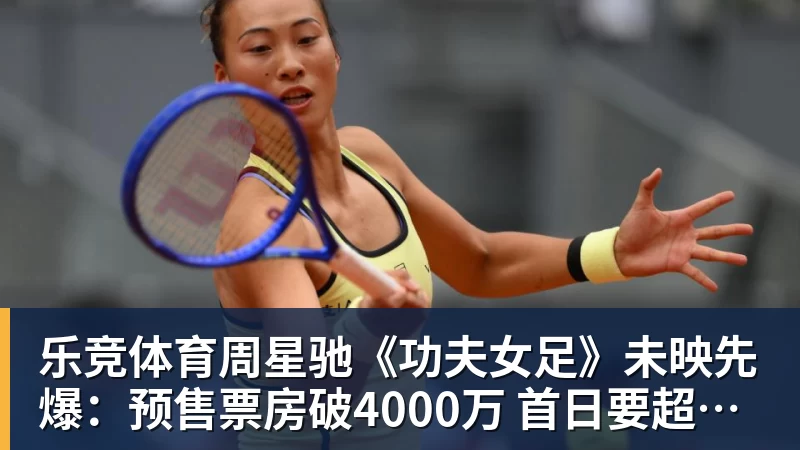 乐竞体育周星驰《功夫女足》未映先爆：预售票房破4000万 首日要超2亿