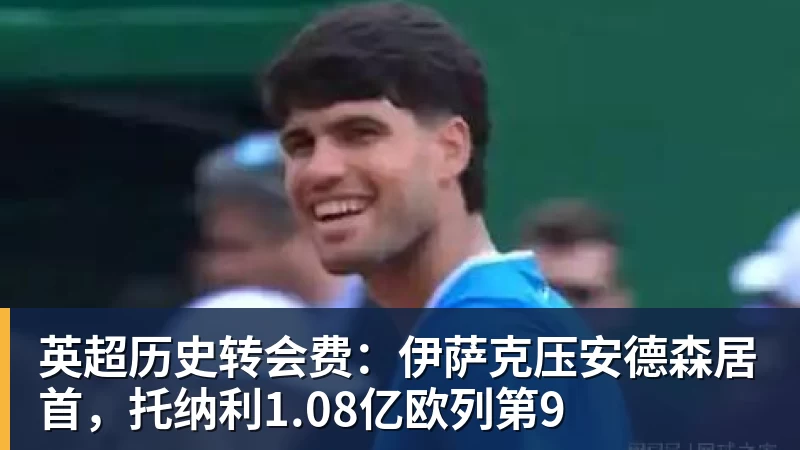 乐竞体育英超历史转会费：伊萨克压安德森居首，托纳利1.08亿欧列第9