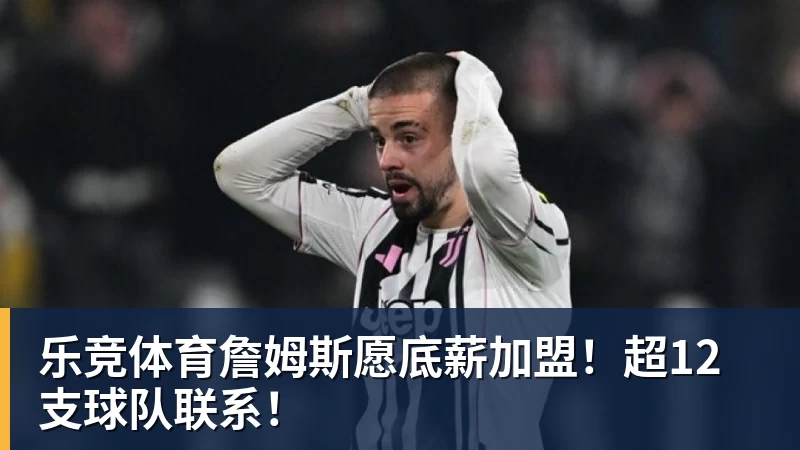 乐竞体育詹姆斯愿底薪加盟！超12支球队联系！