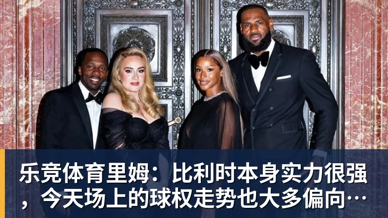 乐竞体育里姆：比利时本身实力很强，今天场上的球权走势也大多偏向他们