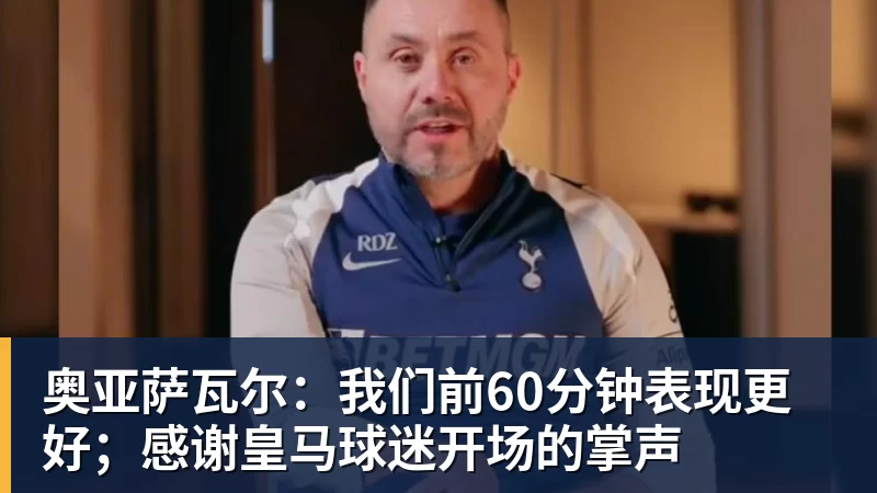 奥亚萨瓦尔：我们前60分钟表现更好；感谢皇马球迷开场的掌声
