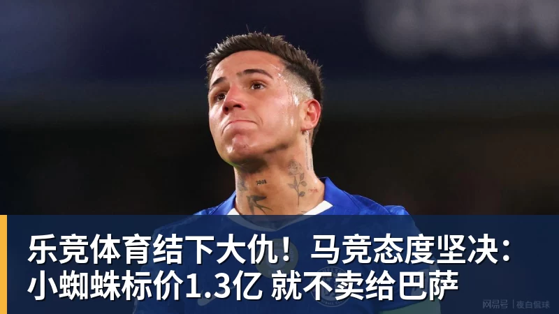 乐竞体育结下大仇！马竞态度坚决：小蜘蛛标价1.3亿 就不卖给巴萨