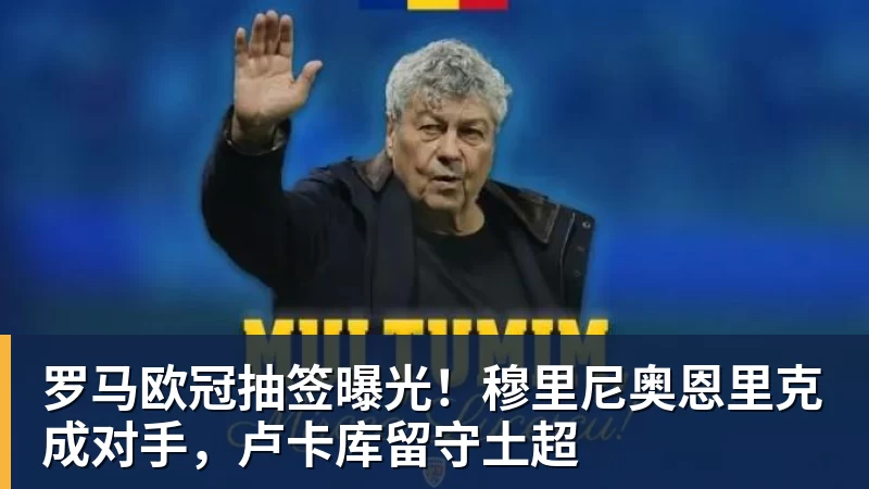 罗马欧冠抽签曝光！穆里尼奥恩里克成对手，卢卡库留守土超