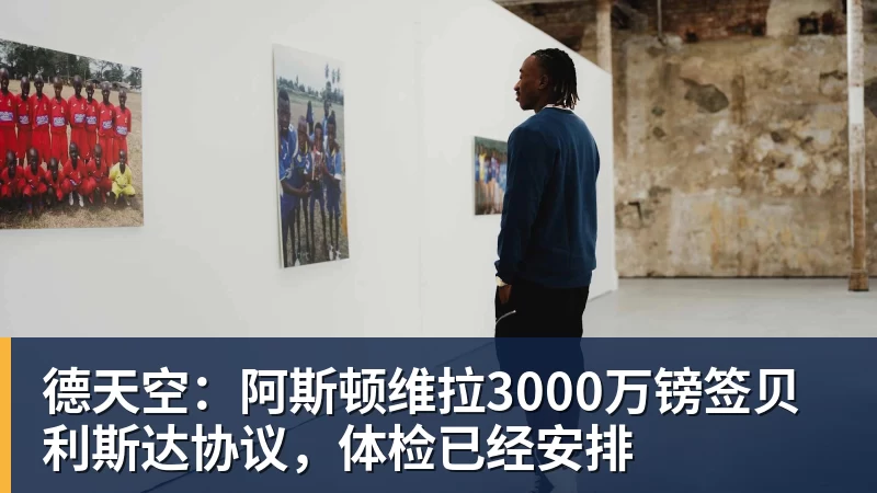 德天空：阿斯顿维拉3000万镑签贝利斯达协议，体检已经安排