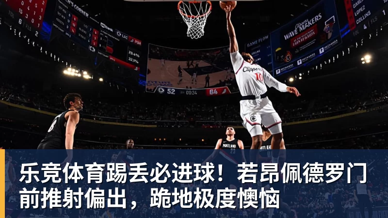 乐竞体育踢丢必进球！若昂佩德罗门前推射偏出，跪地极度懊恼