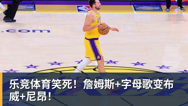 乐竞体育笑死！詹姆斯+字母歌变布威+尼昂！
