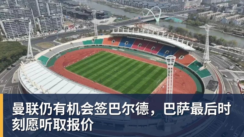 乐竞体育曼联仍有机会签巴尔德，巴萨最后时刻愿听取报价
