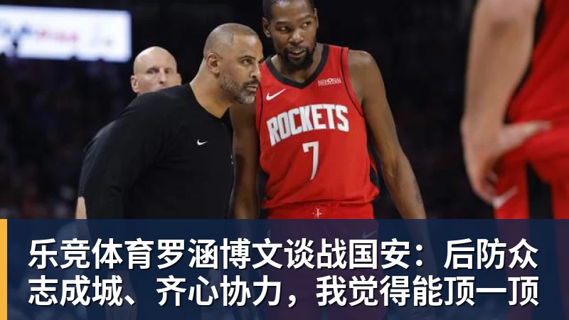 乐竞体育罗涵博文谈战国安：后防众志成城、齐心协力，我觉得能顶一顶