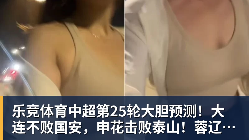 乐竞体育中超第25轮大胆预测！大连不败国安，申花击败泰山！蓉辽大战最难猜