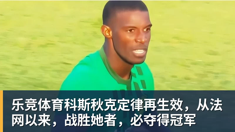 乐竞体育科斯秋克定律再生效，从法网以来，战胜她者，必夺得冠军