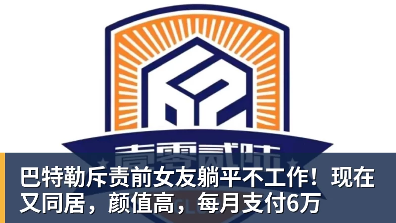 巴特勒斥责前女友躺平不工作！现在又同居，颜值高，每月支付6万