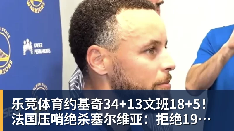 乐竞体育约基奇34+13文班18+5！法国压哨绝杀塞尔维亚：拒绝19分大逆转