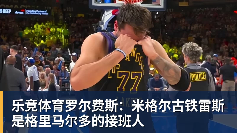 乐竞体育罗尔费斯：米格尔古铁雷斯是格里马尔多的接班人