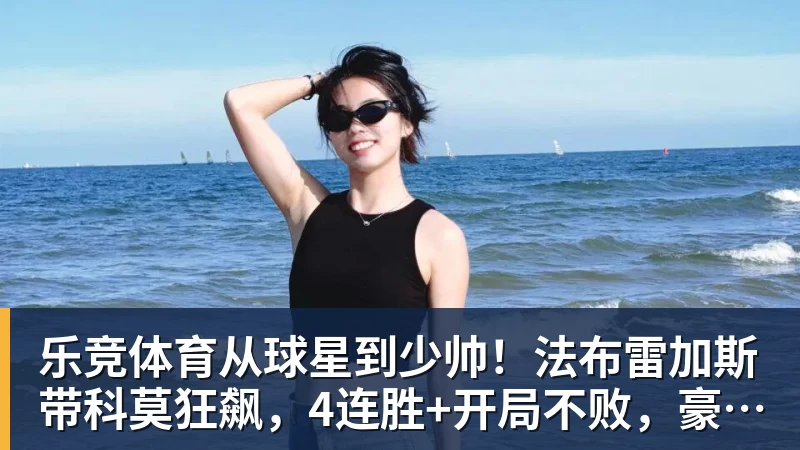 乐竞体育从球星到少帅！法布雷加斯带科莫狂飙，4连胜+开局不败，豪门在路上
