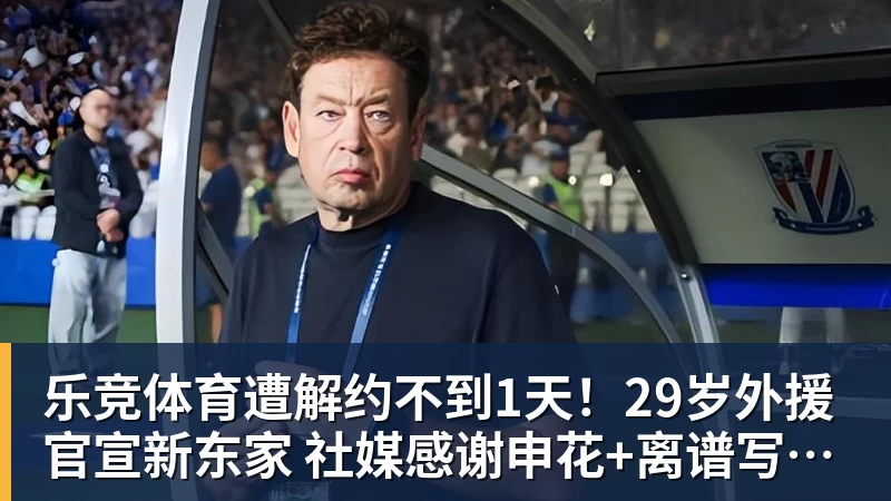 乐竞体育遭解约不到1天！29岁外援官宣新东家 社媒感谢申花+离谱写错队名