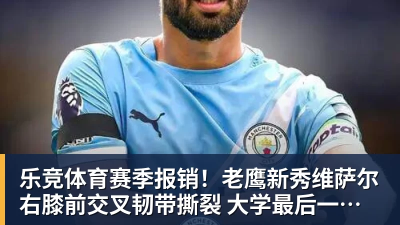 乐竞体育赛季报销！老鹰新秀维萨尔右膝前交叉韧带撕裂 大学最后一季场均17分