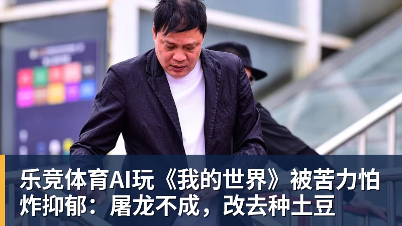乐竞体育AI玩《我的世界》被苦力怕炸抑郁：屠龙不成，改去种土豆