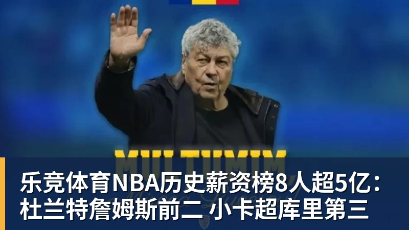 乐竞体育NBA历史薪资榜8人超5亿：杜兰特詹姆斯前二 小卡超库里第三