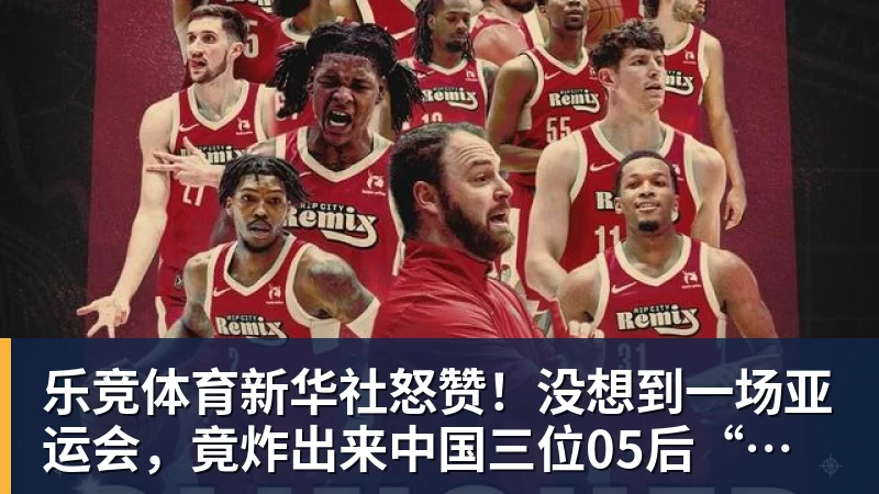乐竞体育新华社怒赞！没想到一场亚运会，竟炸出来中国三位05后“潜力股”