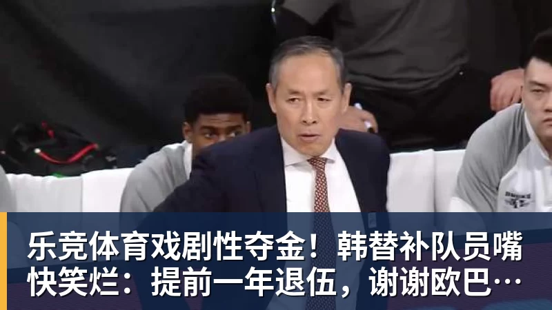 乐竞体育戏剧性夺金！韩替补队员嘴快笑烂：提前一年退伍，谢谢欧巴们！
