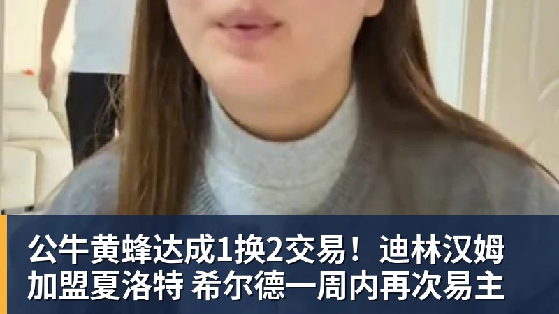 公牛黄蜂达成1换2交易！迪林汉姆加盟夏洛特 希尔德一周内再次易主