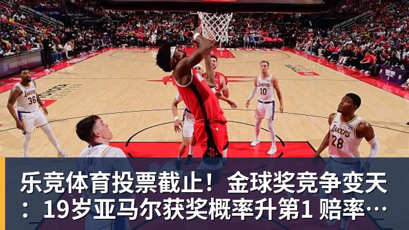 乐竞体育投票截止！金球奖竞争变天：19岁亚马尔获奖概率升第1 赔率平凯恩