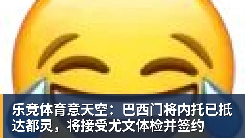 乐竞体育意天空：巴西门将内托已抵达都灵，将接受尤文体检并签约