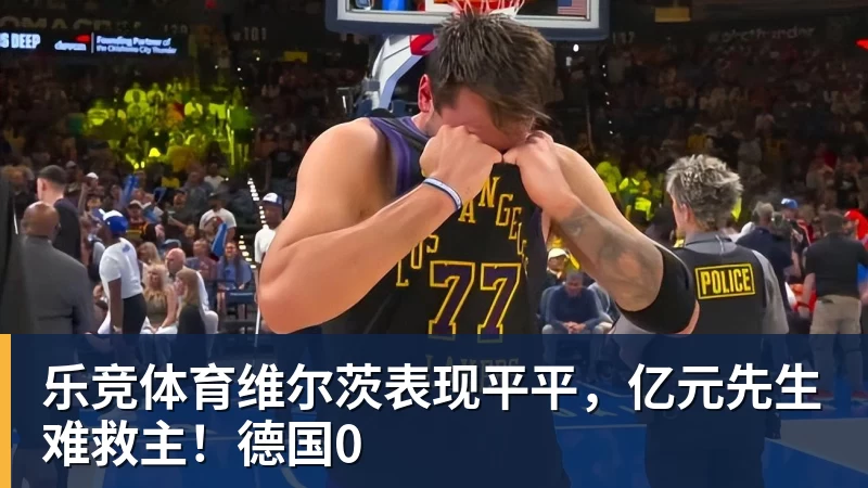 乐竞体育维尔茨表现平平，亿元先生难救主！德国0