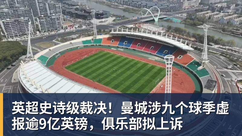 乐竞体育英超史诗级裁决！曼城涉九个球季虚报逾9亿英镑，俱乐部拟上诉