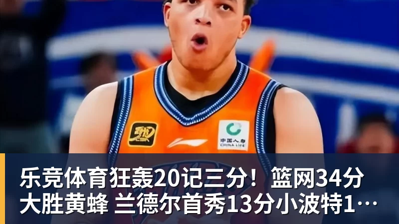 乐竞体育狂轰20记三分！篮网34分大胜黄蜂 兰德尔首秀13分小波特16分