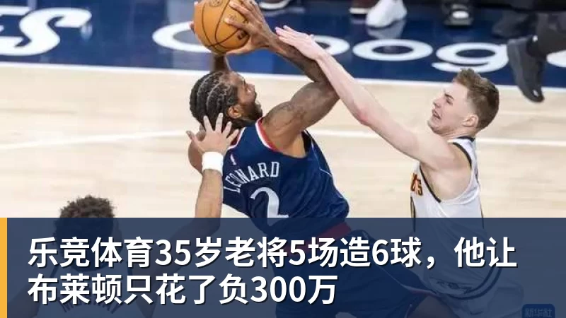 乐竞体育35岁老将5场造6球，他让布莱顿只花了负300万