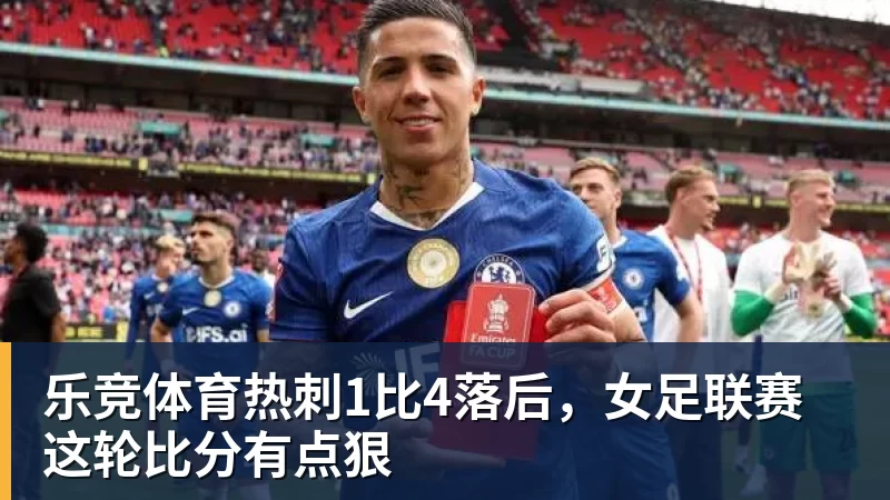 乐竞体育热刺1比4落后，女足联赛这轮比分有点狠