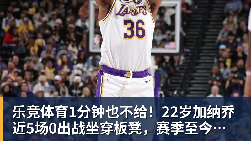 乐竞体育1分钟也不给！22岁加纳乔近5场0出战坐穿板凳，赛季至今仅踢31分钟