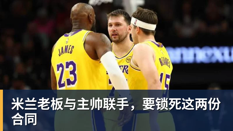 米兰老板与主帅联手，要锁死这两份合同