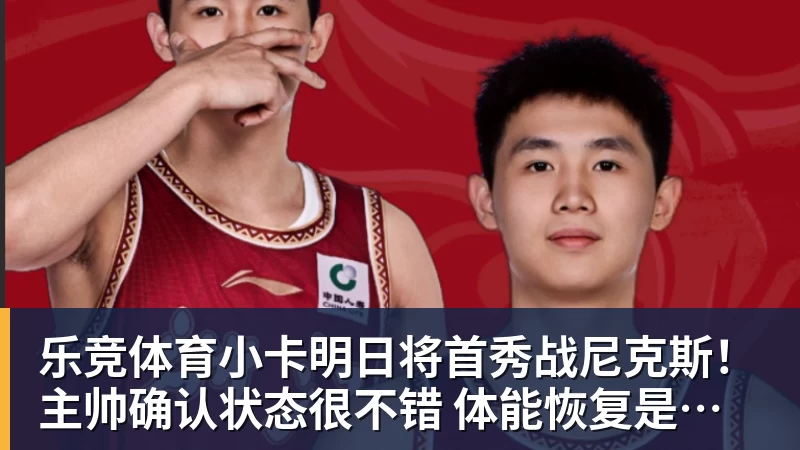 乐竞体育小卡明日将首秀战尼克斯！主帅确认状态很不错 体能恢复是重点目标