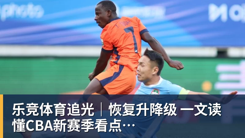 乐竞体育追光｜恢复升降级　一文读懂CBA新赛季看点