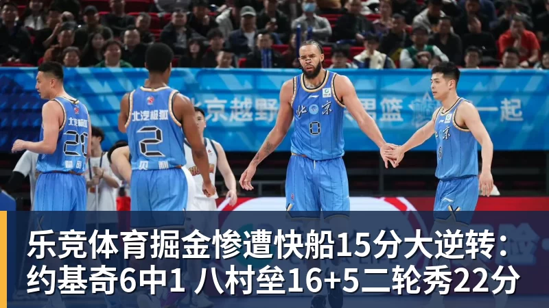 乐竞体育掘金惨遭快船15分大逆转：约基奇6中1 八村垒16+5二轮秀22分